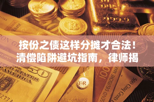 北京按份之债这样分摊才合法！清偿陷阱避坑指南，律师揭秘关键条款