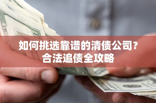 北京如何挑选靠谱的清债公司？合法追债全攻略