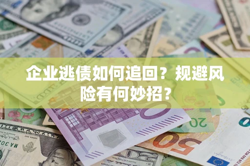 北京企业逃债如何追回？规避风险有何妙招？