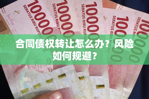 北京合同债权转让怎么办？风险如何规避？
