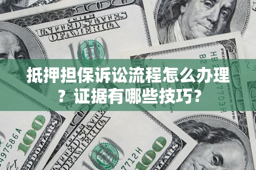 北京抵押担保诉讼流程怎么办理？证据有哪些技巧？