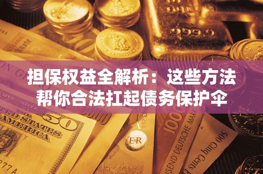 北京担保权益全解析：这些方法帮你合法扛起债务保护伞