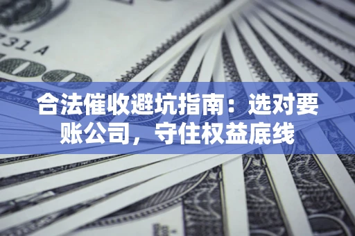 北京合法催收避坑指南：选对要账公司，守住权益底线