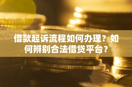 北京借款起诉流程如何办理？如何辨别合法借贷平台？