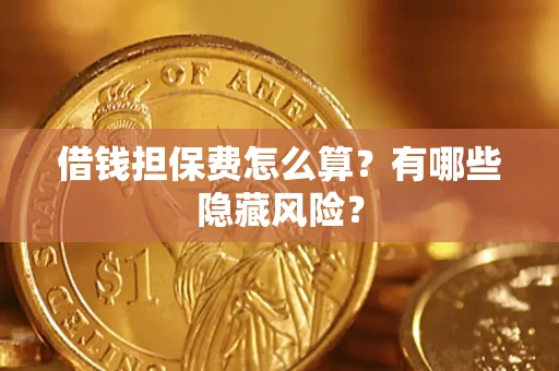 北京借钱担保费怎么算？有哪些隐藏风险？