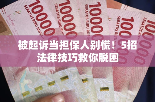 北京被起诉当担保人别慌！5招法律技巧救你脱困