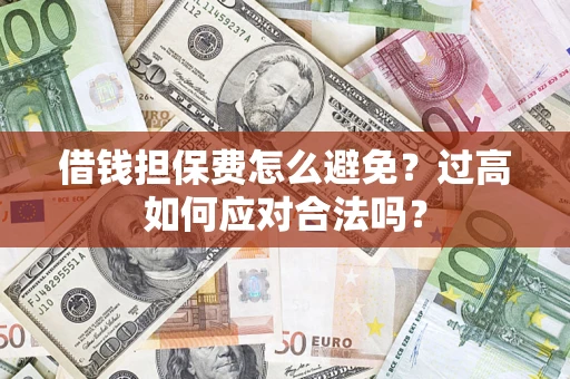 北京借钱担保费怎么避免？过高如何应对合法吗？