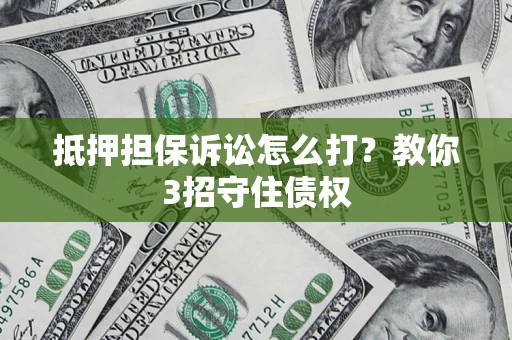北京抵押担保诉讼怎么打？教你3招守住债权