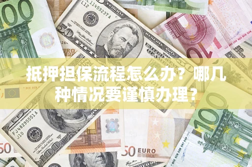 北京抵押担保流程怎么办？哪几种情况要谨慎办理？