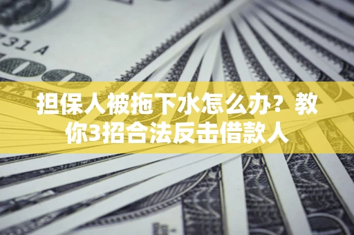 北京担保人被拖下水怎么办？教你3招合法反击借款人