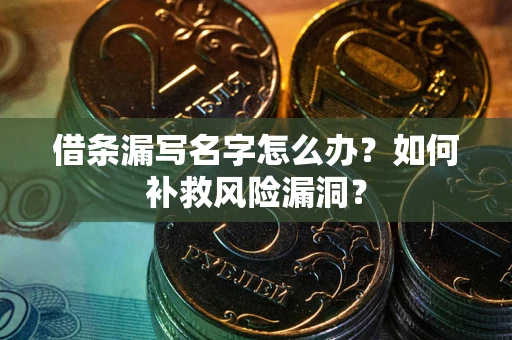 北京借条漏写名字怎么办？如何补救风险漏洞？