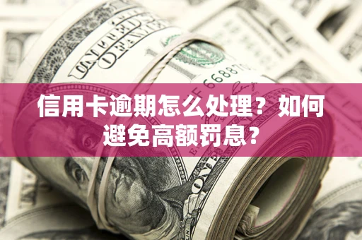 北京信用卡逾期怎么处理？如何避免高额罚息？