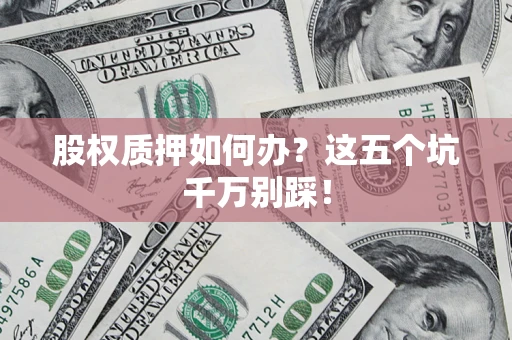 北京股权质押如何办？这五个坑千万别踩！