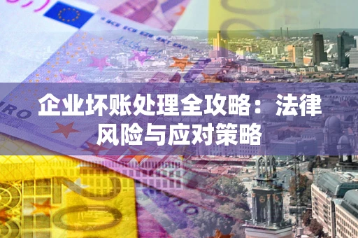 北京企业坏账处理全攻略：法律风险与应对策略