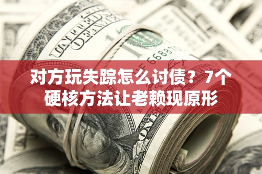 北京对方玩失踪怎么讨债？7个硬核方法让老赖现原形