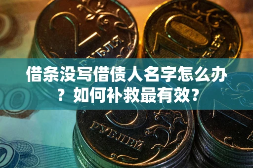 北京借条没写借债人名字怎么办？如何补救最有效？
