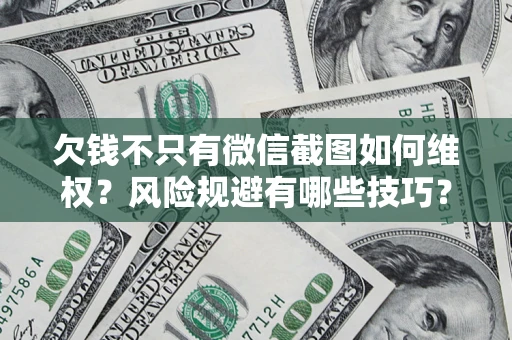 北京欠钱不只有微信截图如何维权？风险规避有哪些技巧？