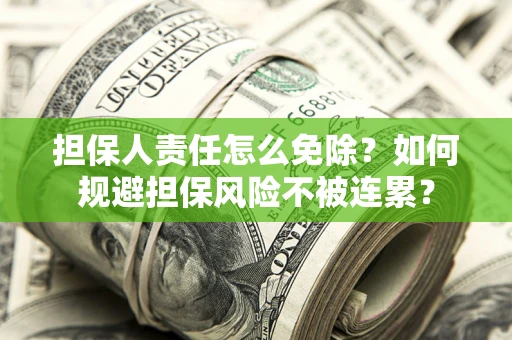 北京担保人责任怎么免除？如何规避担保风险不被连累？