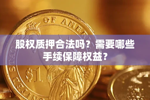 北京股权质押合法吗？需要哪些手续保障权益？