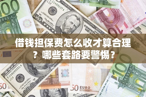 北京借钱担保费怎么收才算合理？哪些套路要警惕？