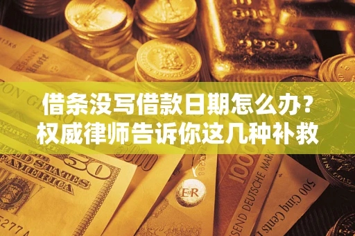 北京借条没写借款日期怎么办？权威律师告诉你这几种补救方法！