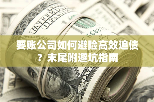 北京要账公司如何避险高效追债？末尾附避坑指南