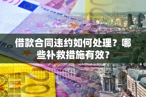 北京借款合同违约如何处理？哪些补救措施有效？