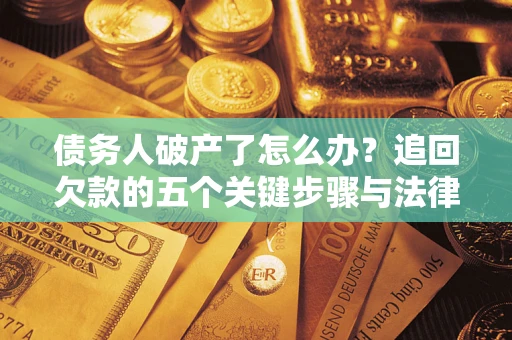 北京债务人破产了怎么办？追回欠款的五个关键步骤与法律策略