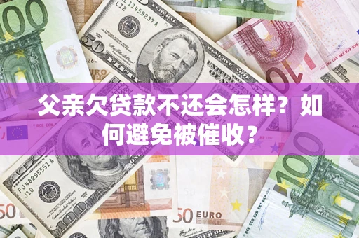 北京父亲欠贷款不还会怎样？如何避免被催收？