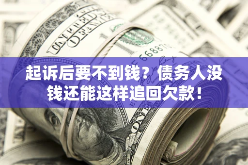 北京起诉后要不到钱？债务人没钱还能这样追回欠款！