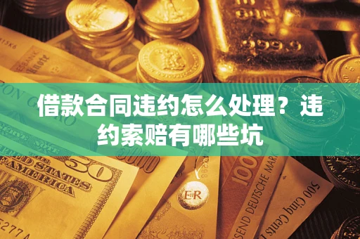 北京借款合同违约怎么处理？违约索赔有哪些坑