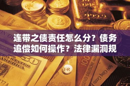 北京连带之债责任怎么分？债务追偿如何操作？法律漏洞规避指南