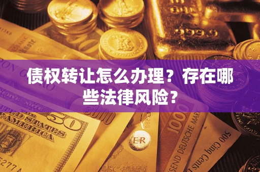 北京债权转让怎么办理？存在哪些法律风险？