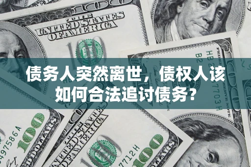 北京债务人突然离世，债权人该如何合法追讨债务？