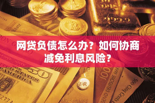 北京网贷负债怎么办？如何协商减免利息风险？