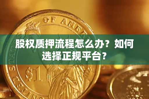 北京股权质押流程怎么办？如何选择正规平台？