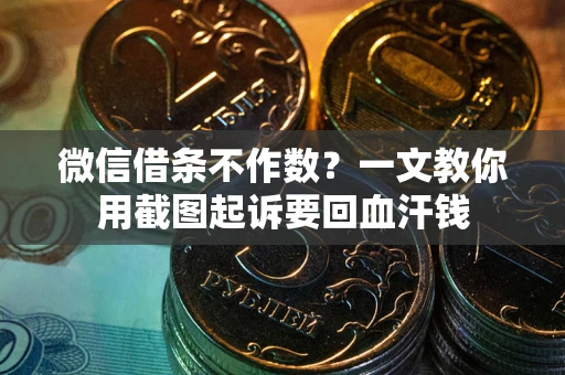 北京微信借条不作数？一文教你用截图起诉要回血汗钱