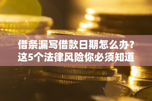 北京借条漏写借款日期怎么办？这5个法律风险你必须知道