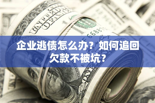 北京企业逃债怎么办？如何追回欠款不被坑？
