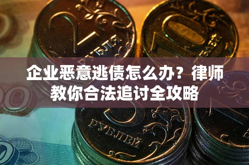 北京企业恶意逃债怎么办？律师教你合法追讨全攻略