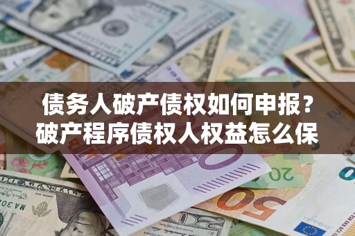 北京债务人破产债权如何申报？破产程序债权人权益怎么保障？
