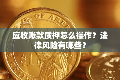 北京应收账款质押怎么操作？法律风险有哪些？