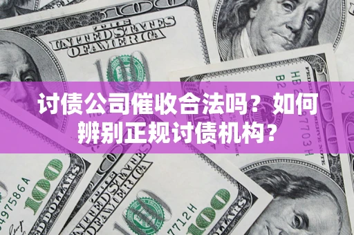 北京讨债公司催收合法吗？如何辨别正规讨债机构？