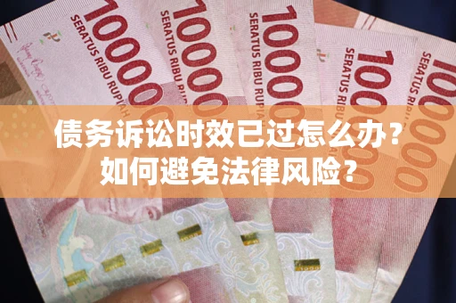 北京债务诉讼时效已过怎么办？如何避免法律风险？