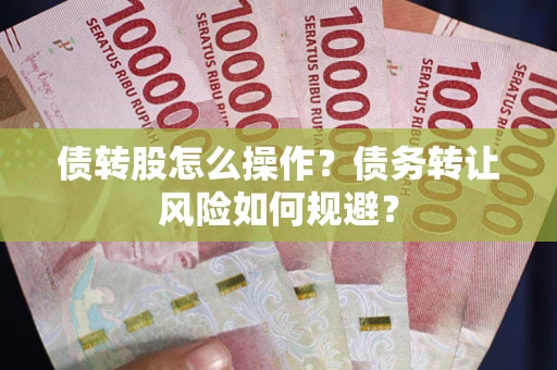 北京债转股怎么操作？债务转让风险如何规避？