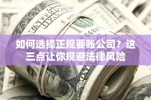 北京如何选择正规要账公司？这三点让你规避法律风险