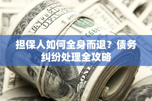 北京担保人如何全身而退？债务纠纷处理全攻略
