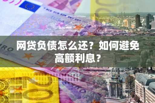 北京网贷负债怎么还？如何避免高额利息？