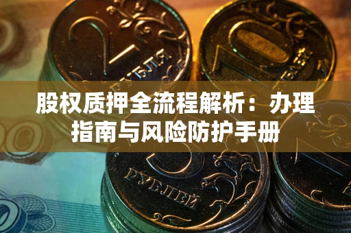 北京股权质押全流程解析：办理指南与风险防护手册