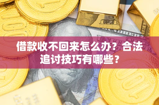 北京借款收不回来怎么办？合法追讨技巧有哪些？